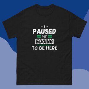I Paused My Edging To Be Here T-Shirt, Funny Novelty Joke Gifts